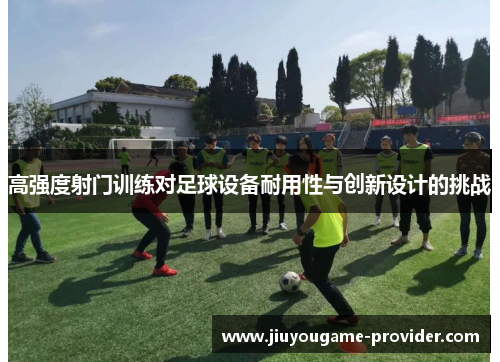 高强度射门训练对足球设备耐用性与创新设计的挑战