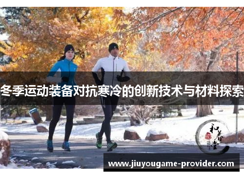 冬季运动装备对抗寒冷的创新技术与材料探索
